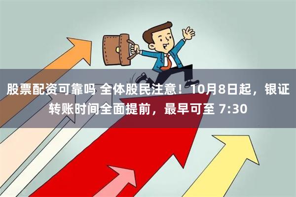 股票配资可靠吗 全体股民注意！10月8日起，银证转账时间全面提前，最早可至 7:30