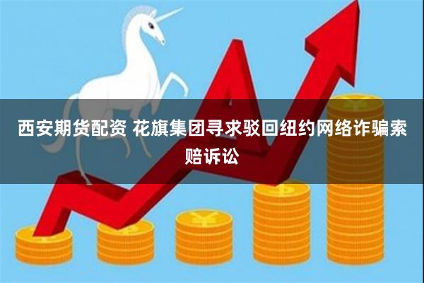 西安期货配资 花旗集团寻求驳回纽约网络诈骗索赔诉讼