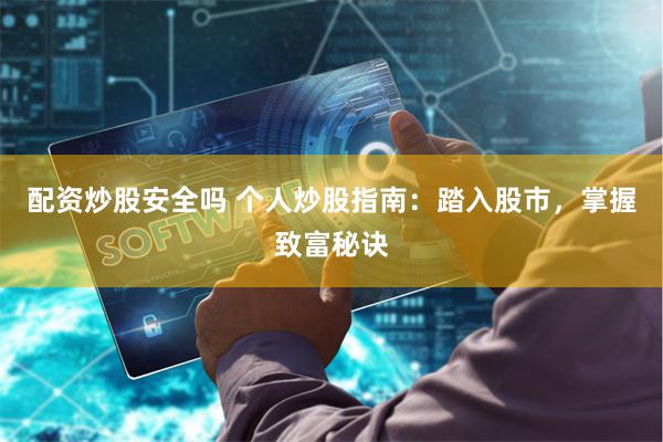 配资炒股安全吗 个人炒股指南：踏入股市，掌握致富秘诀