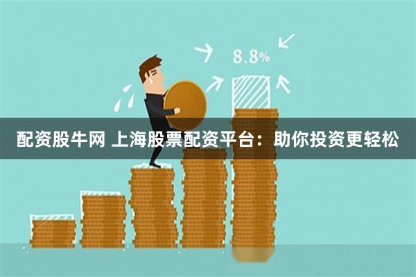 配资股牛网 上海股票配资平台：助你投资更轻松