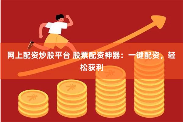 网上配资炒股平台 股票配资神器：一键配资，轻松获利