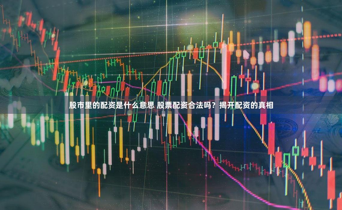 股市里的配资是什么意思 股票配资合法吗？揭开配资的真相