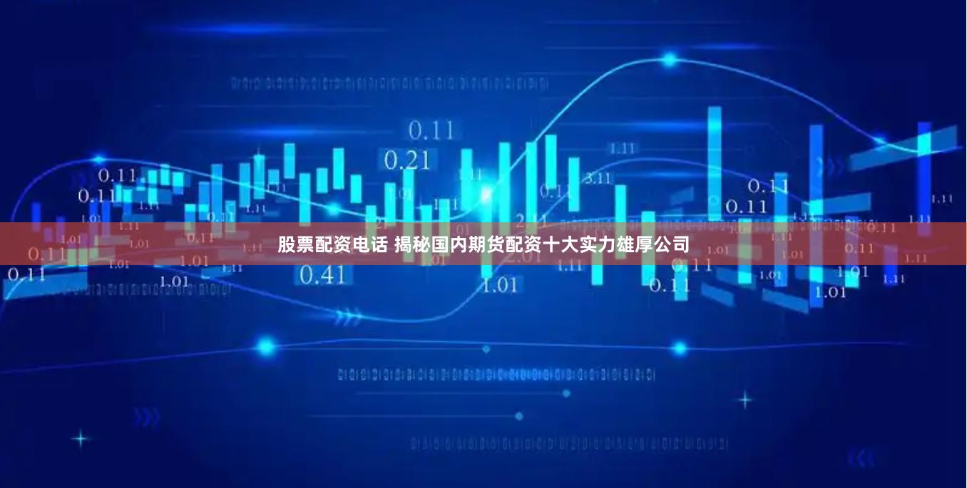 股票配资电话 揭秘国内期货配资十大实力雄厚公司