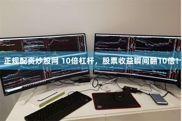 正规配资炒股网 10倍杠杆，股票收益瞬间翻10倍！