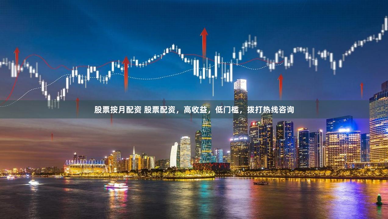 股票按月配资 股票配资，高收益，低门槛，拨打热线咨询
