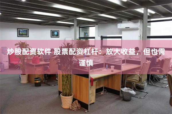 炒股配资软件 股票配资杠杆：放大收益，但也需谨慎