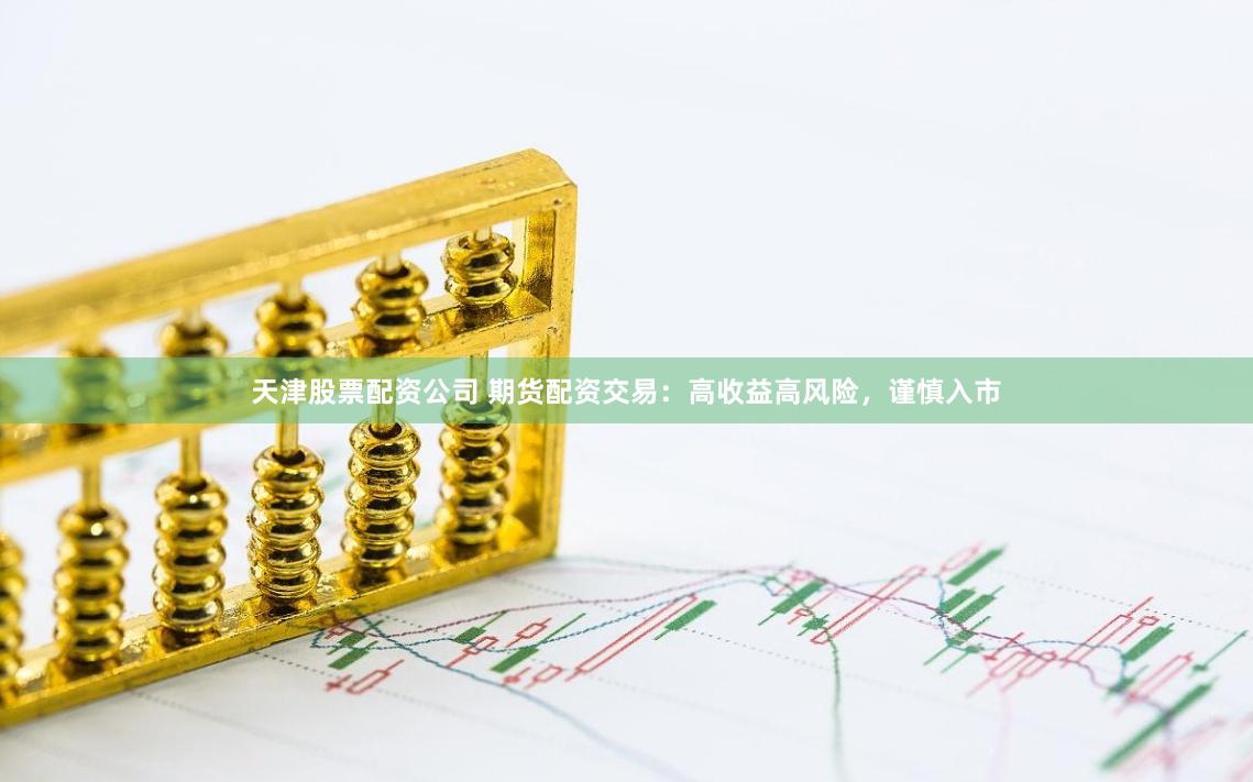 天津股票配资公司 期货配资交易：高收益高风险，谨慎入市