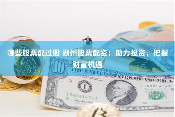 哪些股票配过股 湖州股票配资：助力投资，把握财富机遇