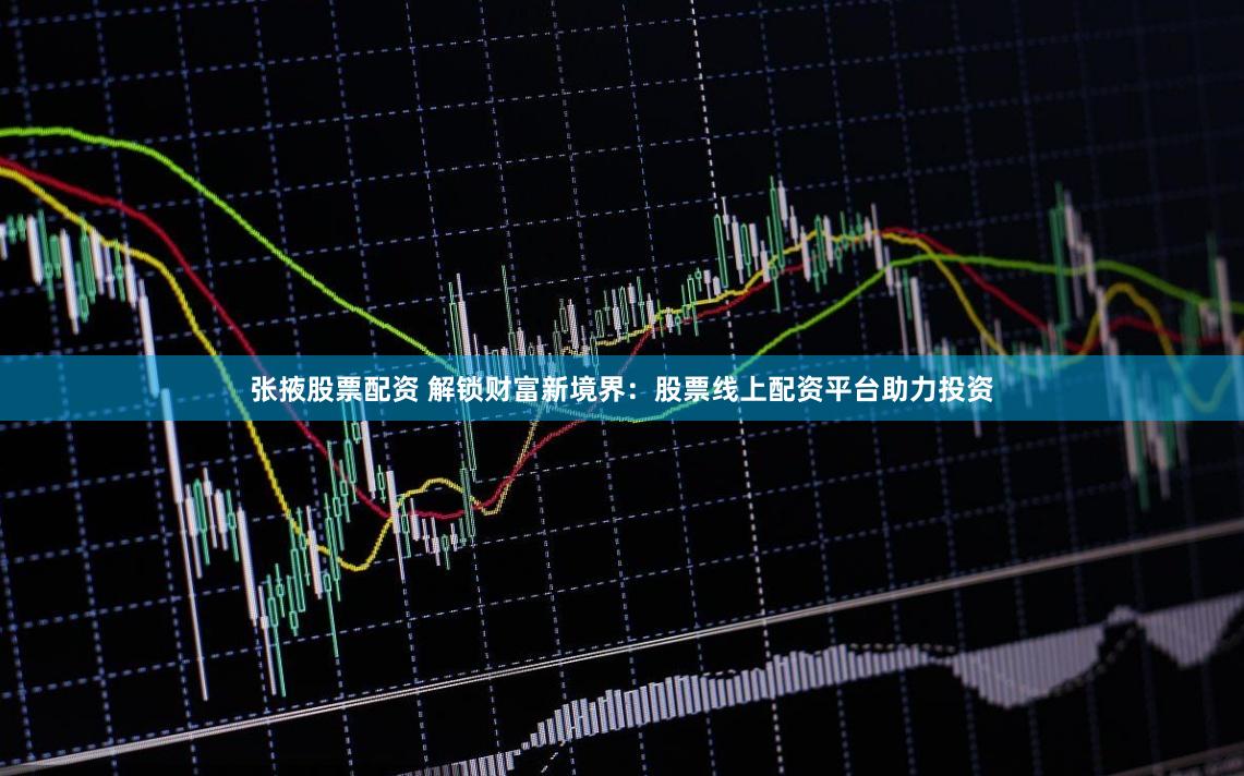 张掖股票配资 解锁财富新境界：股票线上配资平台助力投资