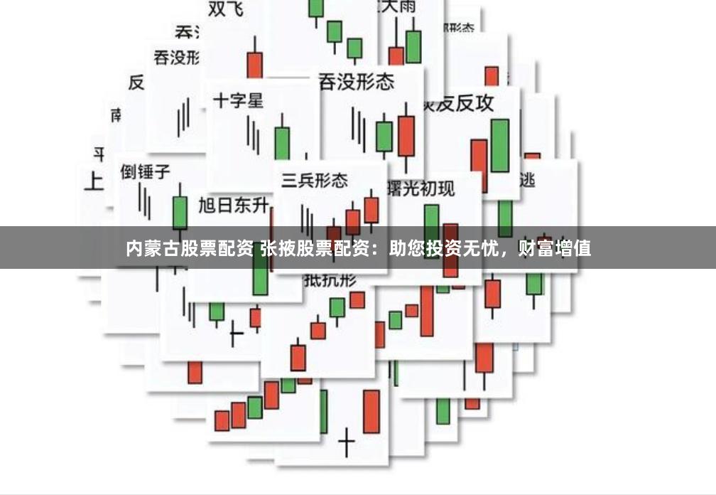 内蒙古股票配资 张掖股票配资：助您投资无忧，财富增值