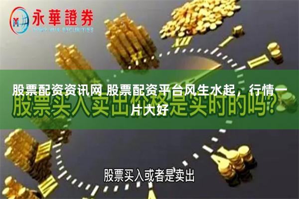 股票配资资讯网 股票配资平台风生水起，行情一片大好