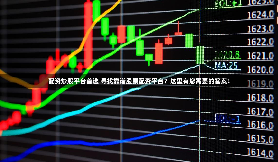 配资炒股平台首选 寻找靠谱股票配资平台？这里有您需要的答案！