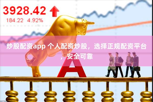 炒股配资app 个人配资炒股，选择正规配资平台，安全可靠