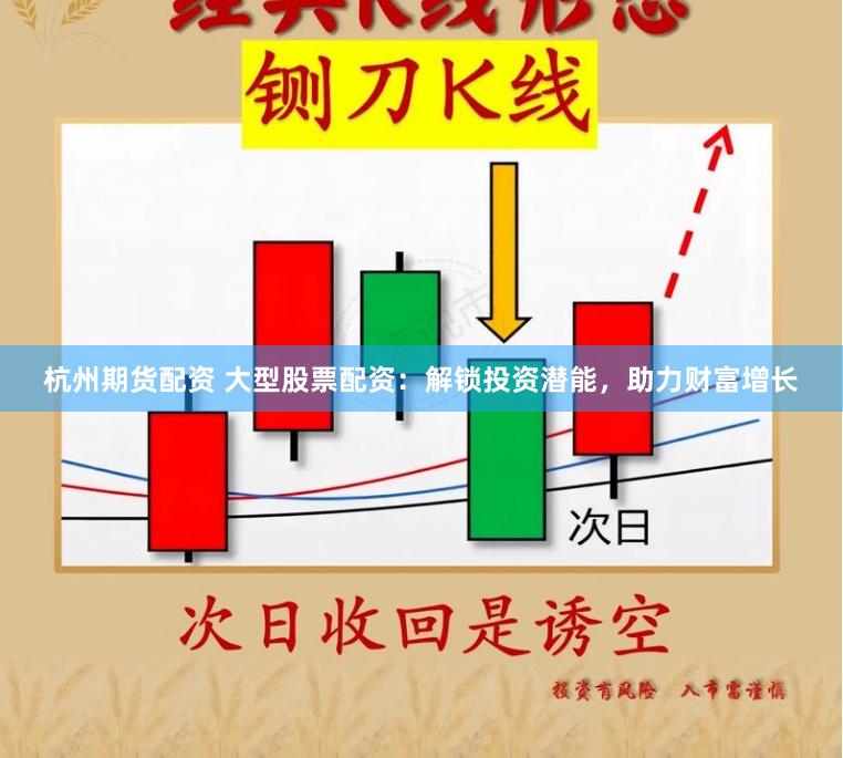 杭州期货配资 大型股票配资：解锁投资潜能，助力财富增长
