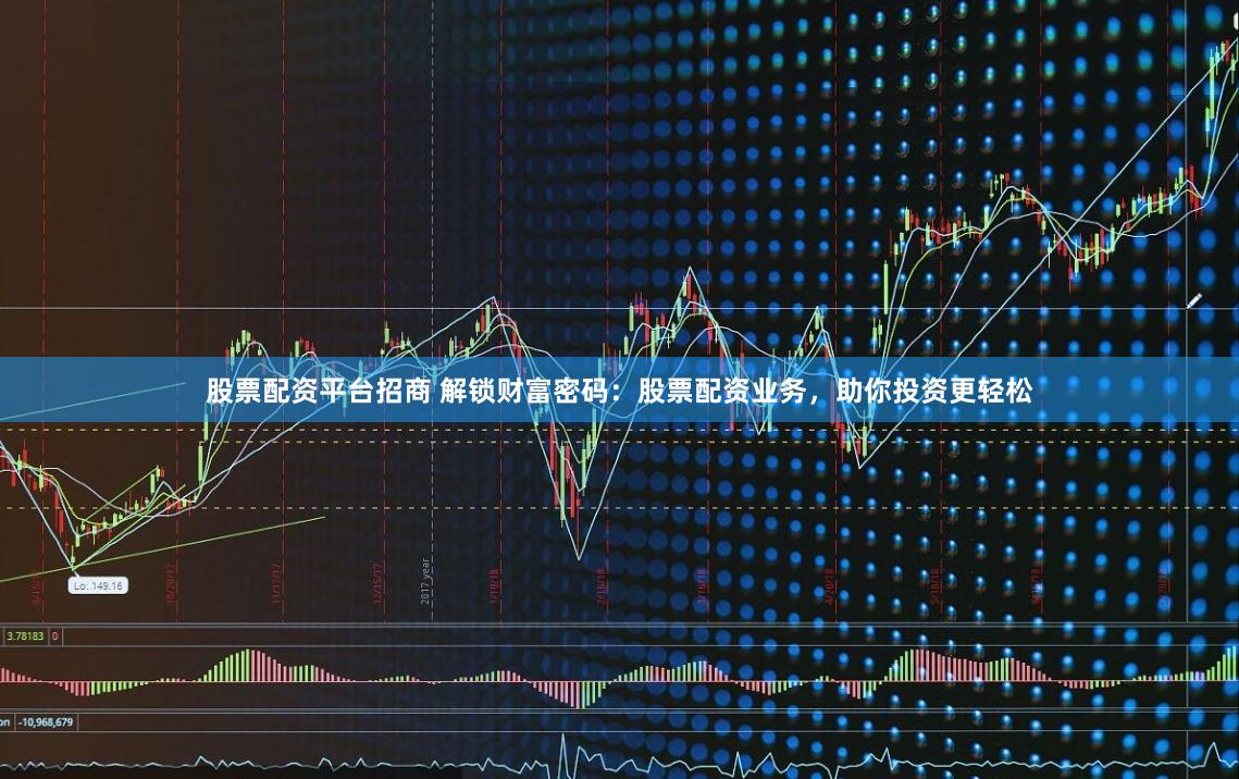 股票配资平台招商 解锁财富密码：股票配资业务，助你投资更轻松