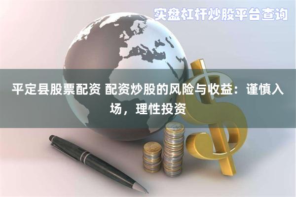 平定县股票配资 配资炒股的风险与收益：谨慎入场，理性投资