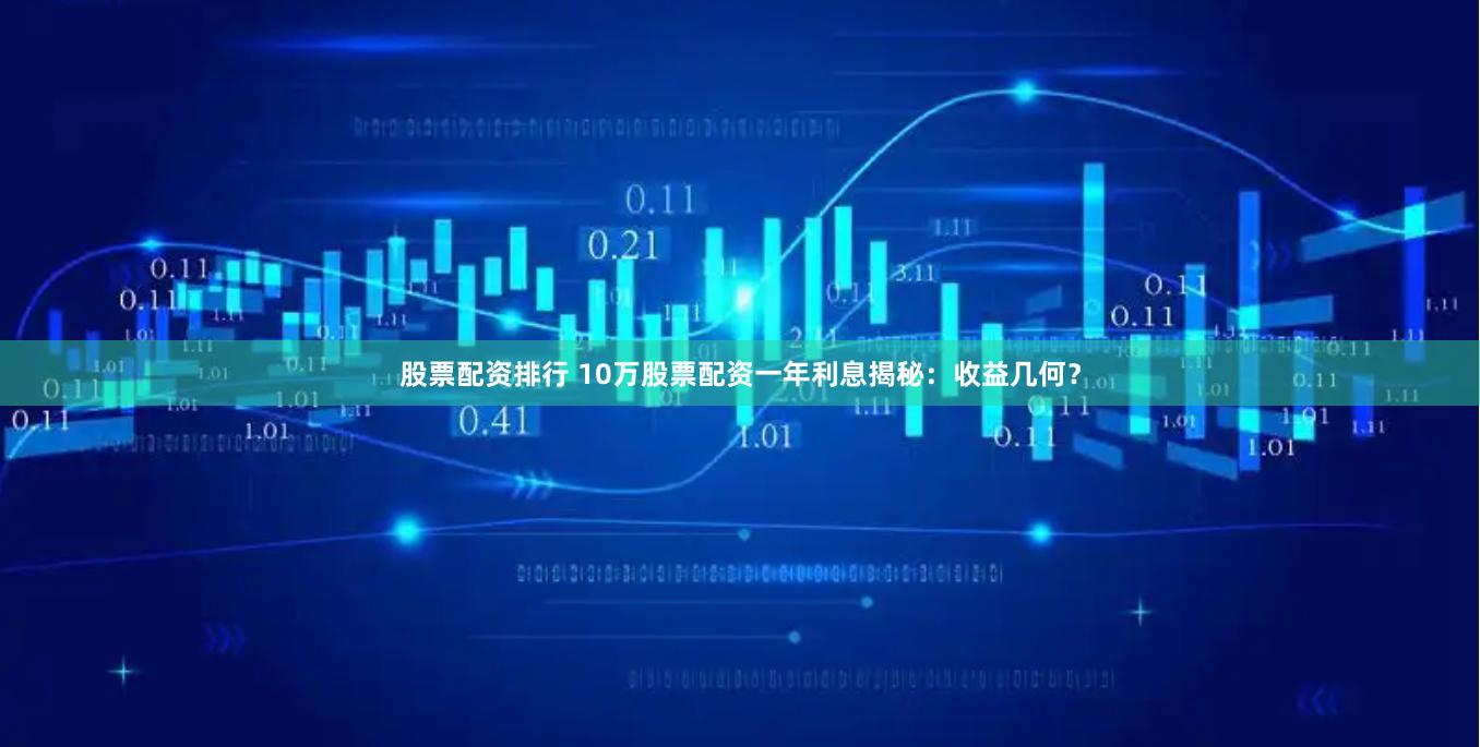 股票配资排行 10万股票配资一年利息揭秘：收益几何？