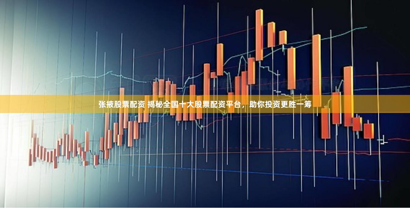 张掖股票配资 揭秘全国十大股票配资平台,助你投资更胜一筹