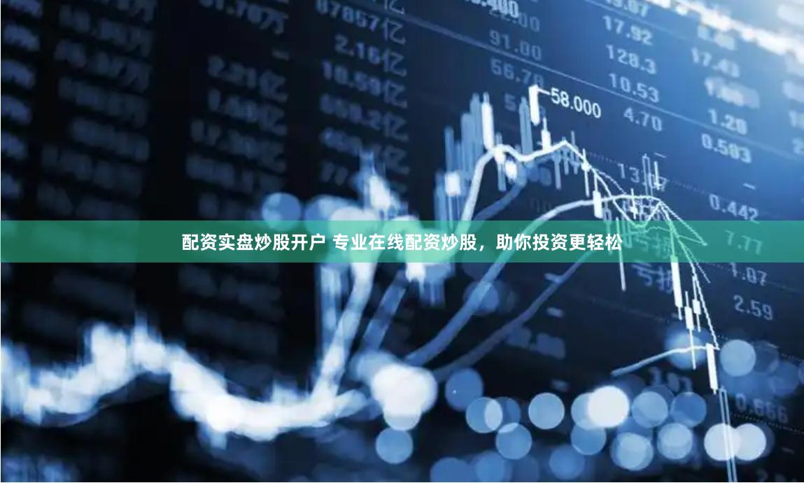 配资实盘炒股开户 专业在线配资炒股,助你投资更轻松