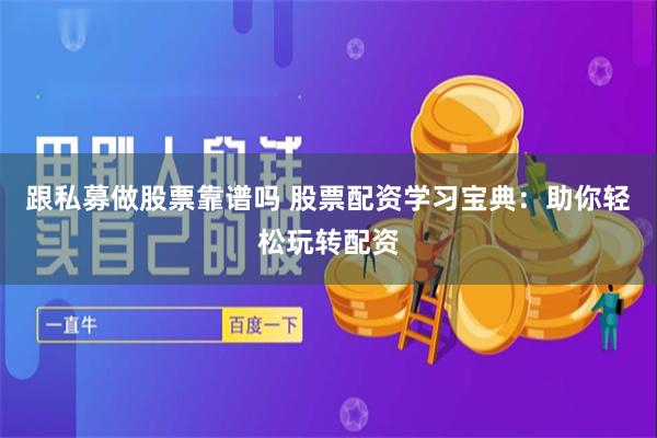 跟私募做股票靠谱吗 股票配资学习宝典:助你轻松玩转配资