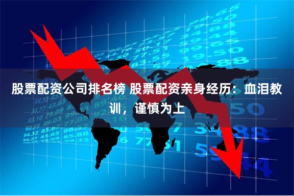 股票配资公司排名榜 股票配资亲身经历:血泪教训,谨慎为上