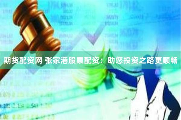 期货配资网 张家港股票配资：助您投资之路更顺畅