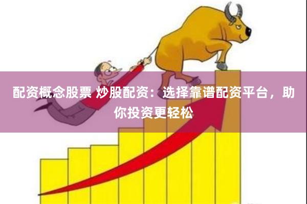 配资概念股票 炒股配资:选择靠谱配资平台,助你投资更轻松