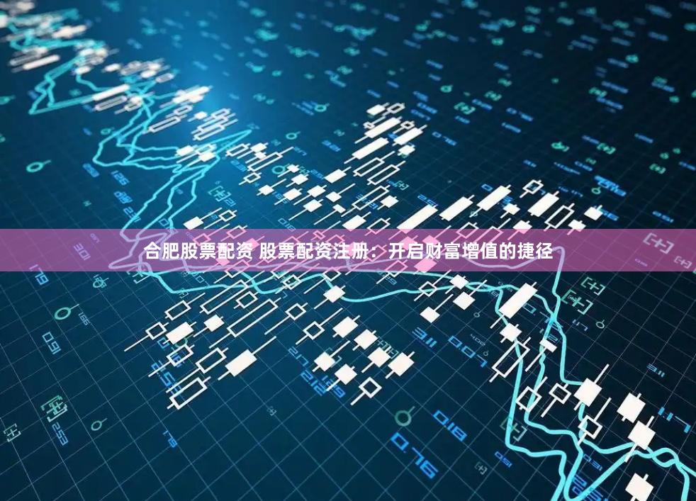 合肥股票配资 股票配资注册:开启财富增值的捷径