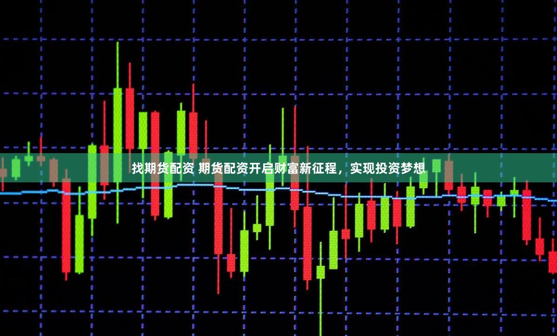 找期货配资 期货配资开启财富新征程,实现投资梦想