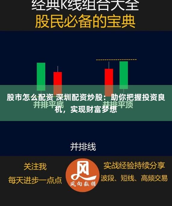 股市怎么配资 深圳配资炒股:助你把握投资良机,实现财富梦想