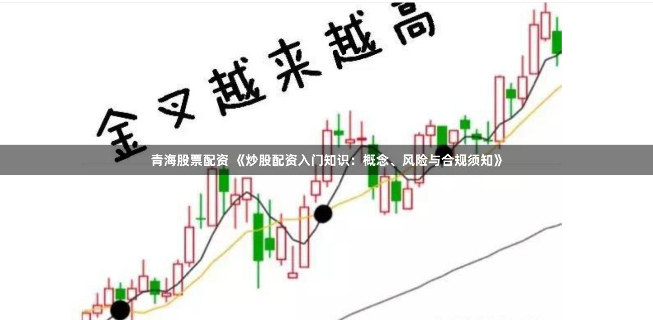 青海股票配资 《炒股配资入门知识：概念、风险与合规须知》