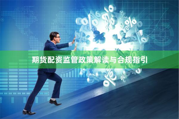 期货配资监管政策解读与合规指引
