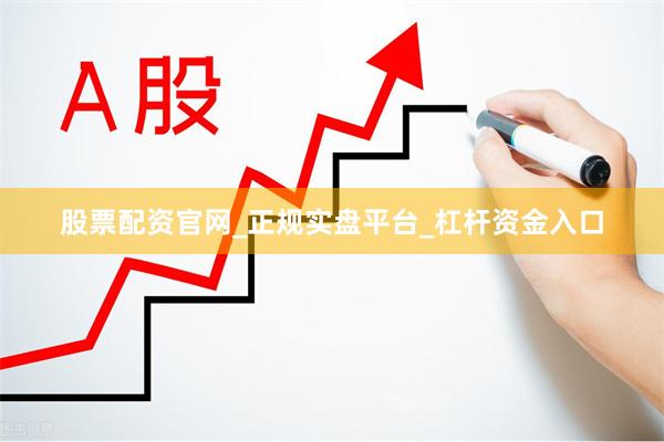 股票配资官网_正规实盘平台_杠杆资金入口