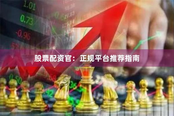 股票配资官：正规平台推荐指南