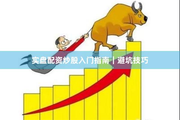 实盘配资炒股入门指南｜避坑技巧