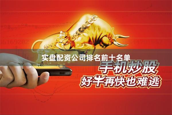 实盘配资公司排名前十名单