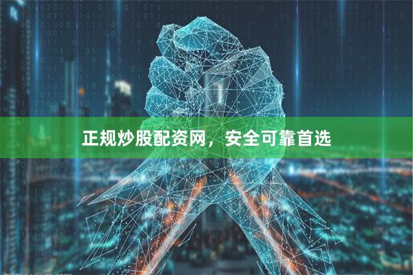 正规炒股配资网,安全可靠首选