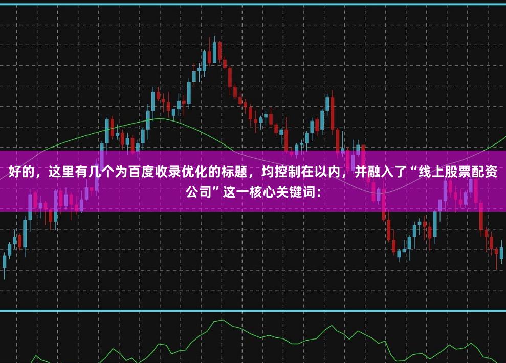 好的，这里有几个为百度收录优化的标题，均控制在以内，并融入了“线上股票配资公司”这一核心关键词：