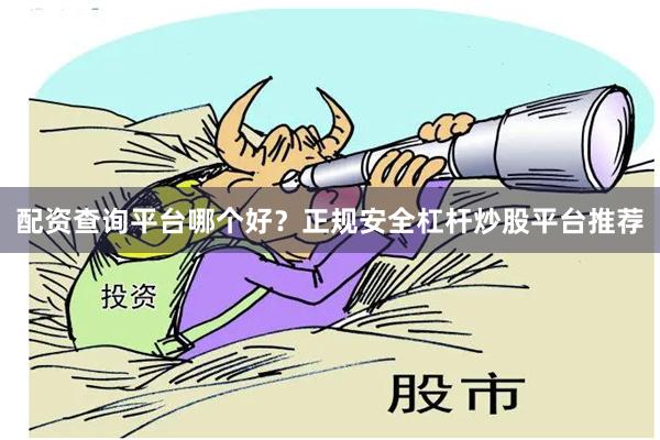 配资查询平台哪个好？正规安全杠杆炒股平台推荐
