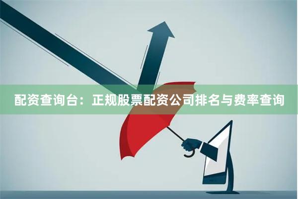 配资查询台：正规股票配资公司排名与费率查询