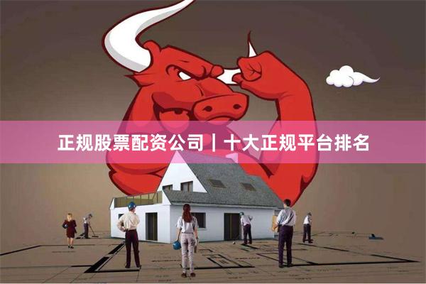 正规股票配资公司|十大正规平台排名