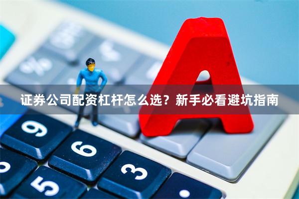 证券公司配资杠杆怎么选?新手必看避坑指南