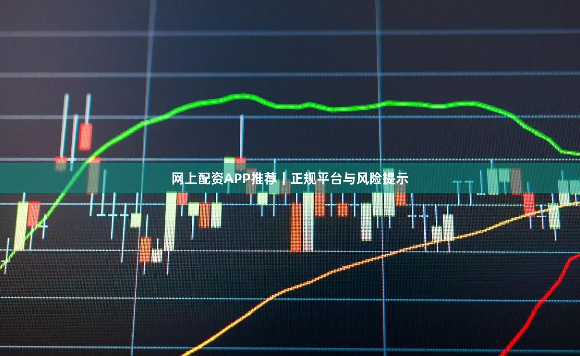 网上配资APP推荐｜正规平台与风险提示