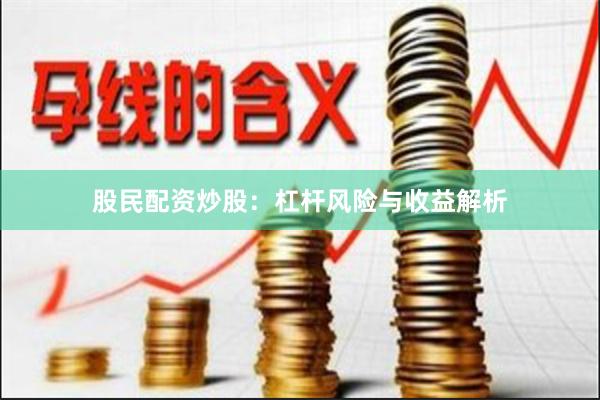 股民配资炒股：杠杆风险与收益解析