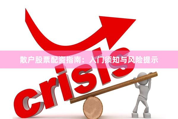 散户股票配资指南:入门须知与风险提示