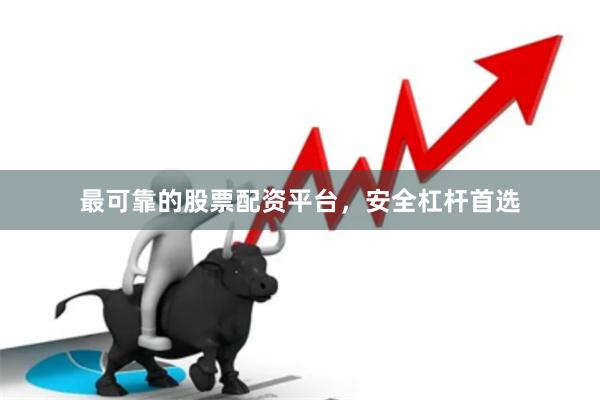 最可靠的股票配资平台，安全杠杆首选