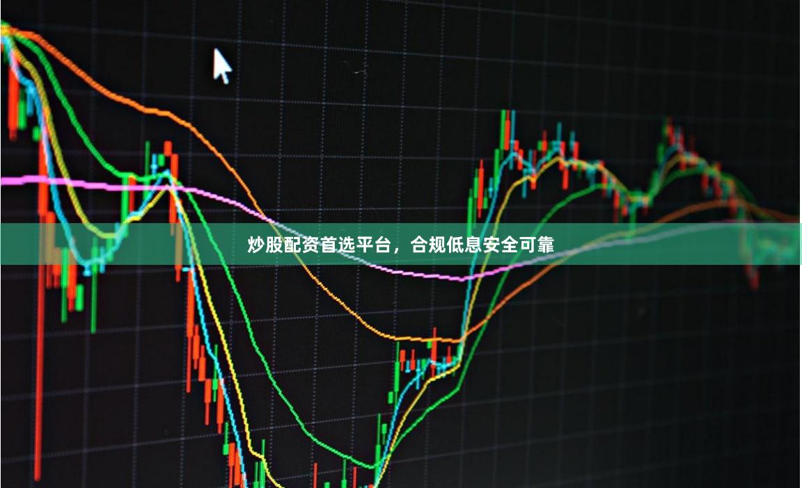 炒股配资首选平台，合规低息安全可靠