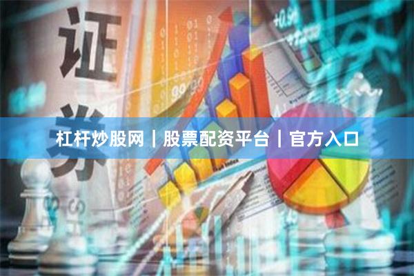 杠杆炒股网｜股票配资平台｜官方入口
