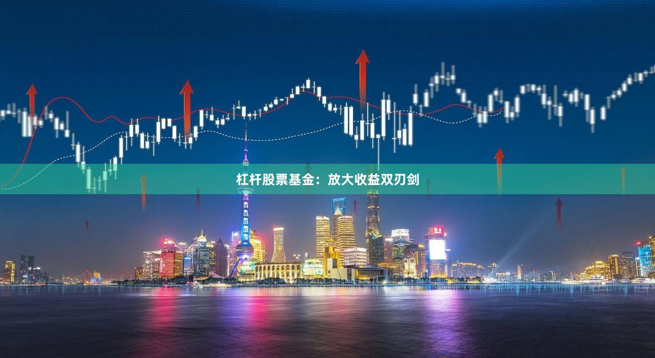 杠杆股票基金：放大收益双刃剑