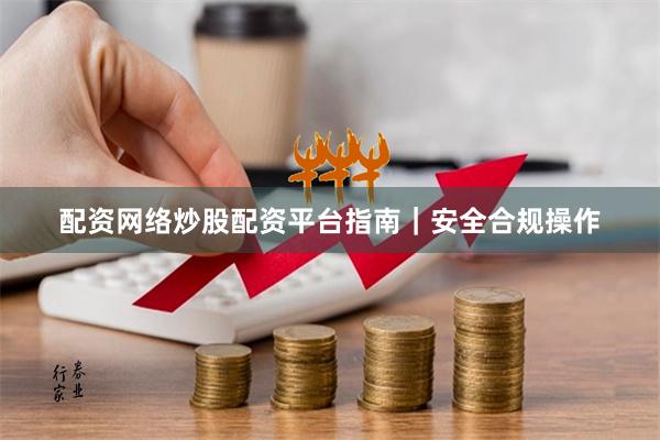 配资网络炒股配资平台指南｜安全合规操作